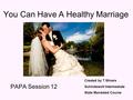 You Can Have A Healthy Marriage PAPA Session 12 Created by T Stivers Schindewolf Intermediate State Mandated Course.