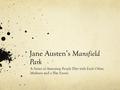 Jane Austen’s Mansfield Park A Series of Annoying People Flirt with Each Other. Madness and a Play Ensue.