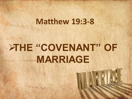  THE “COVENANT” OF MARRIAGE Matthew 19:3-8.  Matthew 19:3-8 Some Pharisees came to Jesus, testing Him and asking, Is it lawful for a man to divorce.