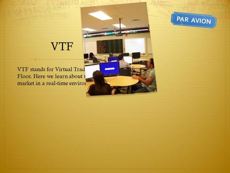 VTF VTF stands for Virtual Trading Floor. Here we learn about the stock market in a real-time environment.