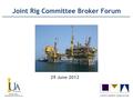 Joint Rig Committee Joint Rig Committee Broker Forum 29 June 2012.