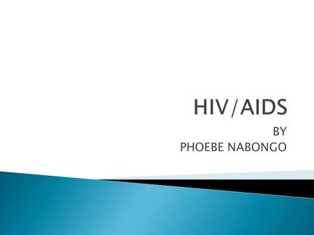 BY PHOEBE NABONGO. By the end of the session participants should know:  What HIV/AIDS is  How HIV affects the human body  The of Modes of transmission.