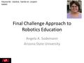 Final Challenge Approach to Robotics Education Angela A. Sodemann Arizona State University Keywords: robotics, hands-on, project- based.