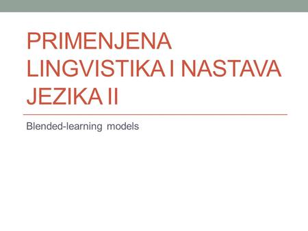 PRIMENJENA LINGVISTIKA I NASTAVA JEZIKA II Blended-learning models.