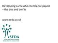 Developing successful conference papers – the dos and don’ts www.seda.ac.uk.