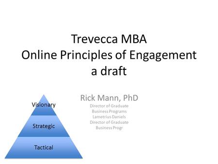 Trevecca MBA Online Principles of Engagement a draft Rick Mann, PhD Director of Graduate Business Programs Lametrius Daniels Director of Graduate Business.