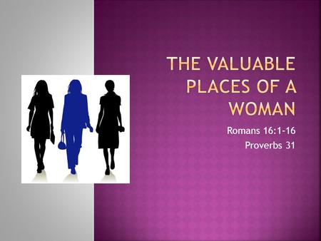 Romans 16:1-16 Proverbs 31. Paul clearly sees the value of women in ministry and the home: “I commend to you our sister Phoebe, who is a servant of the.