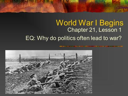 World War I Begins Chapter 21, Lesson 1 EQ: Why do politics often lead to war?