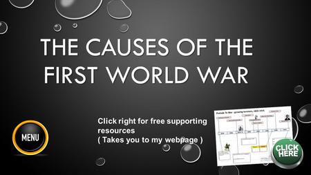 THE CAUSES OF THE FIRST WORLD WAR Click right for free supporting resources ( Takes you to my webpage )