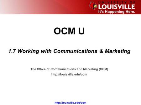 The Office of Communications and Marketing (OCM)  OCM U 1.7 Working with Communications & Marketing.