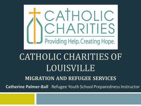 CATHOLIC CHARITIES OF LOUISVILLE MIGRATION AND REFUGEE SERVICES Catherine Palmer-Ball Refugee Youth School Preparedness Instructor.