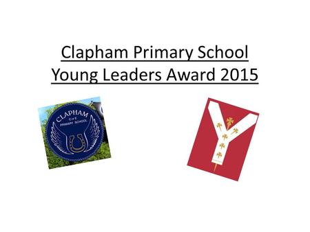 Clapham Primary School Young Leaders Award 2015. Introduction The children took part in an elastic band and cup game, which required great levels of communication.