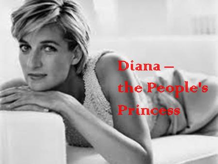 Diana – the People's Princess. Childhood Diana Spencer was born on the first of July 1961 in Sandringham in England. She had two older sisters and a younger.