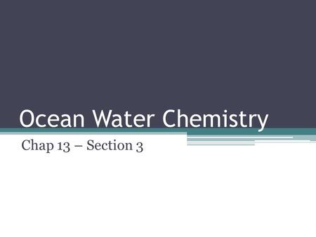 Ocean Water Chemistry Chap 13 – Section 3. Why is ocean water salty? Undersea volcanoes erupted, ejecting chemicals into the water Rains eroded land washing.