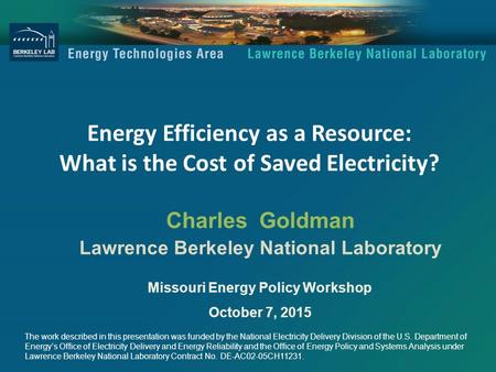 Energy Efficiency as a Resource: What is the Cost of Saved Electricity? Charles Goldman Lawrence Berkeley National Laboratory Missouri Energy Policy Workshop.