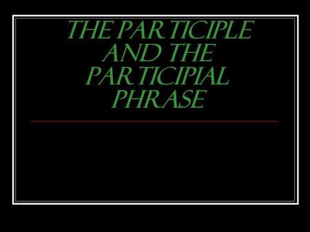 The Participle and the Participial Phrase What is a Participle? 1. Looks like a verb – a “verby” looking word 2. Ends in –ing or –ed (some irregularly.