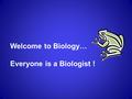 Welcome to Biology… Everyone is a Biologist ! What is Biology? Bio = life ology = the study of Biology = the study of life.