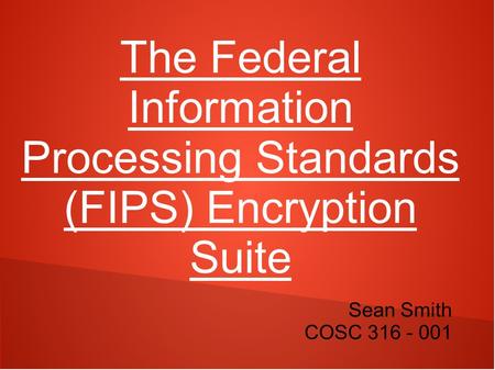 The Federal Information Processing Standards (FIPS) Encryption Suite Sean Smith COSC 316 - 001.