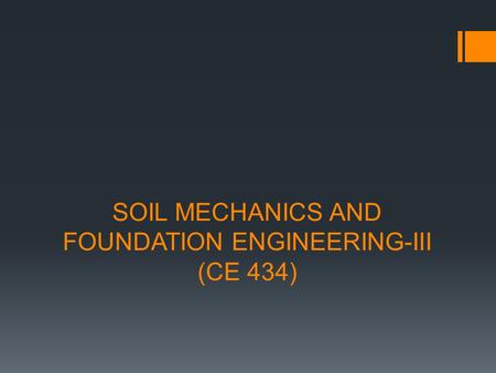 SOIL MECHANICS AND FOUNDATION ENGINEERING-III (CE 434)