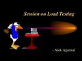 Session on Load Testing - Alok Agarwal. Agenda for the session Definitions Example on load testing What to Avoid When Testing for Load Goals of Load Testing.