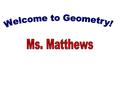 Welcome to Geometry! Ms. Matthews.