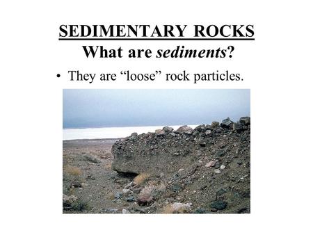 SEDIMENTARY ROCKS What are sediments? They are “loose” rock particles.