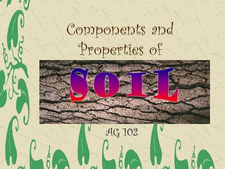 Components and Properties of AG 102. Agronomist refer to the origin as Parent Material PM is referred to as a geological formation (a layer of material.