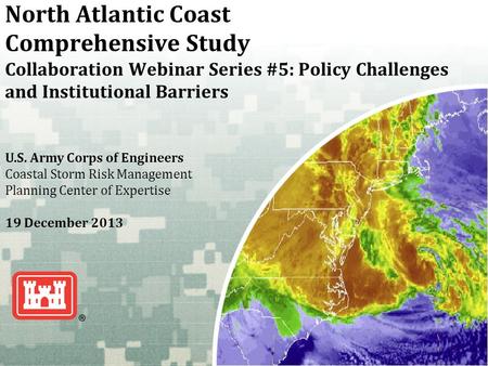 US Army Corps of Engineers BUILDING STRONG ® North Atlantic Coast Comprehensive Study Collaboration Webinar Series #5: Policy Challenges and Institutional.