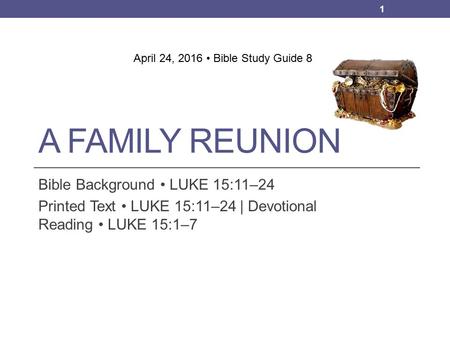 A FAMILY REUNION Bible Background LUKE 15:11–24 Printed Text LUKE 15:11–24 | Devotional Reading LUKE 15:1–7 1 April 24, 2016 Bible Study Guide 8.