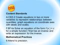 Content Standards A.CED.2 Create equations in two or more variables to represent relationships between quantities; graph equations on coordinate axes with.