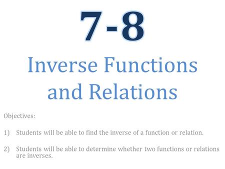 Objectives: 1)Students will be able to find the inverse of a function or relation. 2)Students will be able to determine whether two functions or relations.