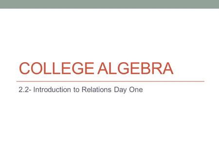 COLLEGE ALGEBRA 2.2- Introduction to Relations Day One.