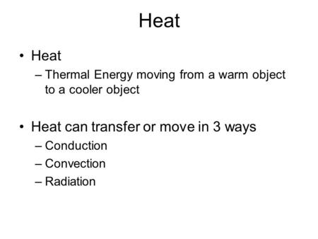 Heat –Thermal Energy moving from a warm object to a cooler object Heat can transfer or move in 3 ways –Conduction –Convection –Radiation.