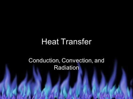 Heat Transfer Conduction, Convection, and Radiation.