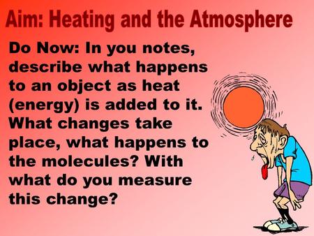 Do Now: In you notes, describe what happens to an object as heat (energy) is added to it. What changes take place, what happens to the molecules? With.