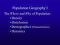 Population Geography I The Where and Why of Population Density Distribution Demographics (Characteristics) Dynamics.