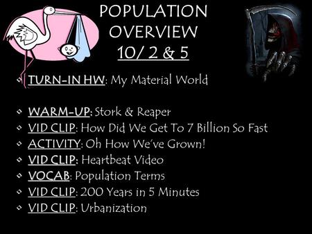 POPULATION OVERVIEW 10/ 2 & 5 TURN-IN HWTURN-IN HW: My Material World WARM-UP:WARM-UP: Stork & Reaper VID CLIPVID CLIP: How Did We Get To 7 Billion So.