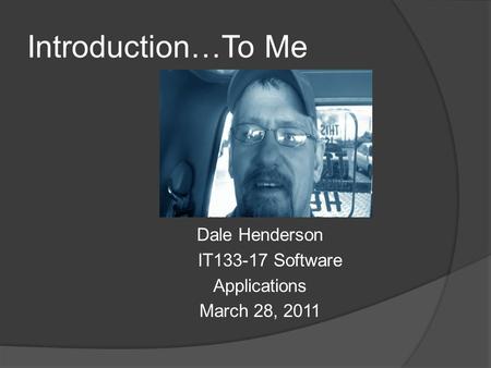 Introduction…To Me Dale Henderson IT133-17 Software Applications March 28, 2011.