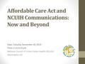 Affordable Care Act and NCUIH Communications: Now and Beyond Date: Tuesday, November 18, 2014 Time: 2:15-3:15 pm National Council of Urban Indian Health.