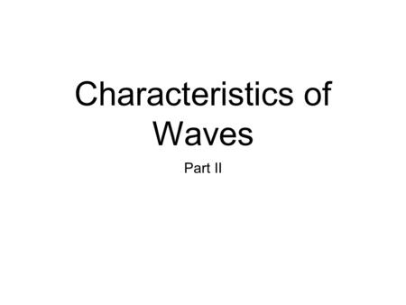 Characteristics of Waves Part II. Reflection When an object or a wave hits a surface through which it cannot pass, it bounces back. Reflection is the.