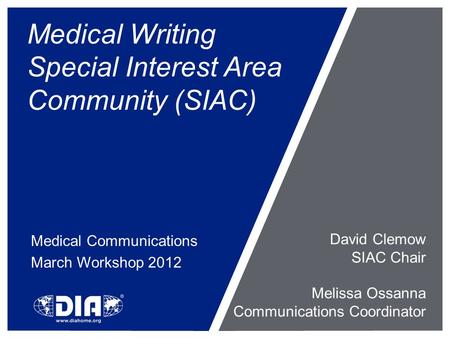 Medical Writing Special Interest Area Community (SIAC) Medical Communications March Workshop 2012 David Clemow SIAC Chair Melissa Ossanna Communications.