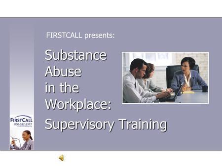 Substance Abuse in the Workplace: Supervisory Training FIRSTCALL presents: