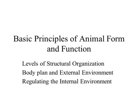 Basic Principles of Animal Form and Function Levels of Structural Organization Body plan and External Environment Regulating the Internal Environment.