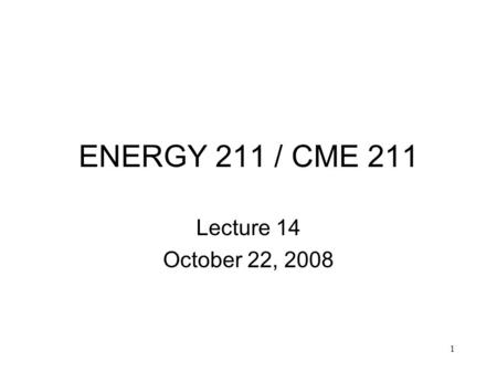 1 ENERGY 211 / CME 211 Lecture 14 October 22, 2008.