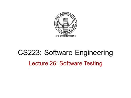 CS223: Software Engineering Lecture 26: Software Testing.