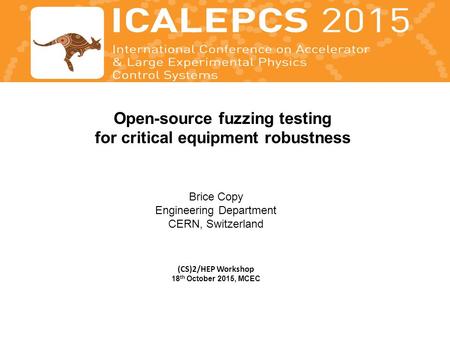 Open-source fuzzing testing for critical equipment robustness Brice Copy Engineering Department CERN, Switzerland (CS)2/HEP Workshop 18 th October 2015,