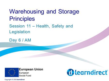 Warehousing and Storage Principles Session 11 – Health, Safety and Legislation Day 6 / AM.