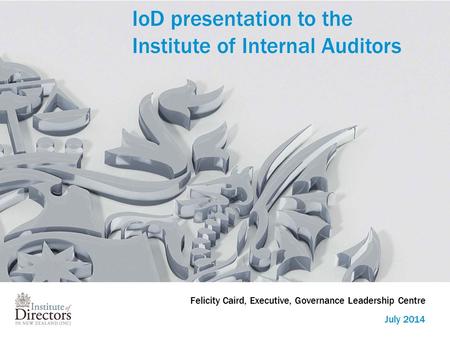 IoD presentation to the Institute of Internal Auditors July 2014 Felicity Caird, Executive, Governance Leadership Centre.