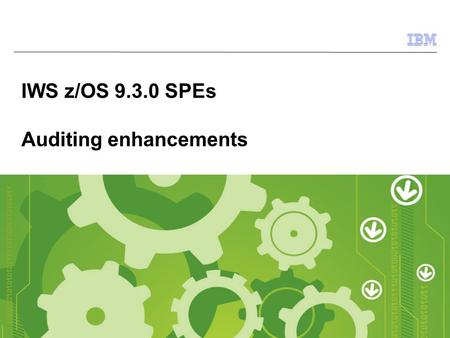 © 2009 IBM Corporation IWS z/OS 9.3.0 SPEs Auditing enhancements.