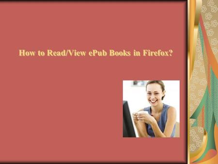 How to Read/View ePub Books in Firefox?. We often use web browser to open and visit our favorite webpages. And we often encounter a site that's offering.